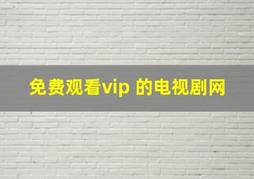 免费观看vip 的电视剧网